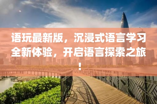 語玩最新版，沉浸式語言學習全新體驗，開啟語言探索之旅！