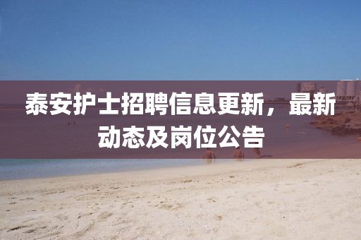 泰安護(hù)士招聘信息更新，最新動(dòng)態(tài)及崗位公告