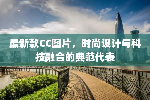 最新款CC圖片，時尚設計與科技融合的典范代表