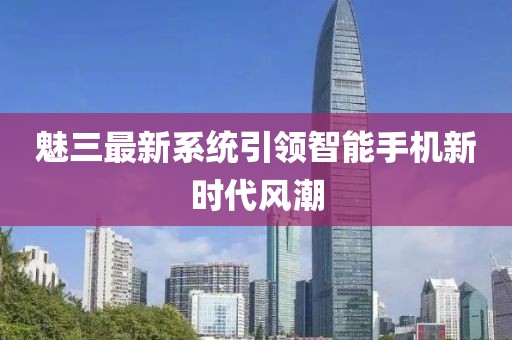 魅三最新系統(tǒng)引領(lǐng)智能手機(jī)新時(shí)代風(fēng)潮