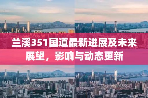 蘭溪351國道最新進(jìn)展及未來展望，影響與動態(tài)更新