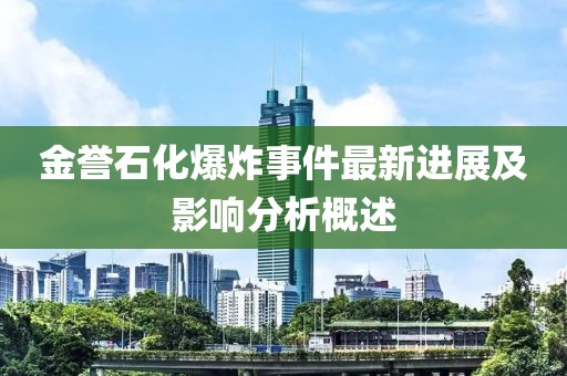 金譽(yù)石化爆炸事件最新進(jìn)展及影響分析概述