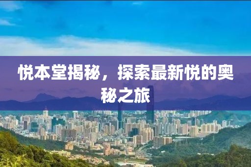 悅本堂揭秘，探索最新悅的奧秘之旅
