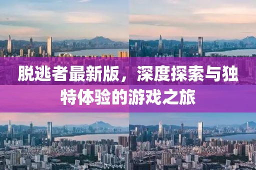脫逃者最新版，深度探索與獨特體驗的游戲之旅