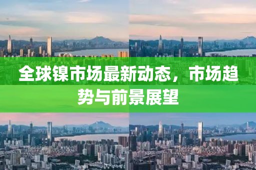 全球鎳市場最新動態(tài)，市場趨勢與前景展望