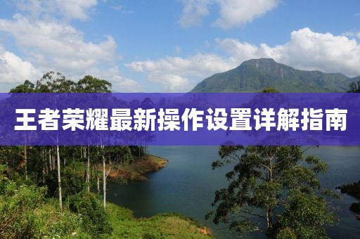 王者榮耀最新操作設(shè)置詳解指南
