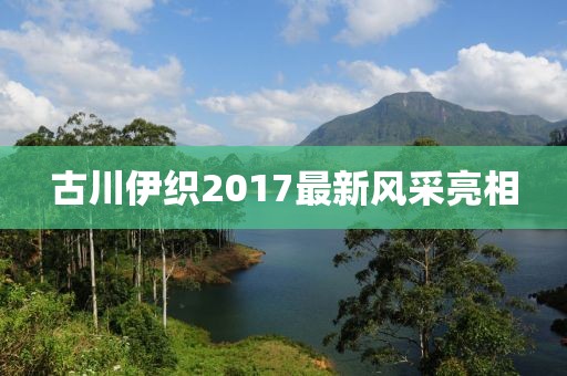 古川伊織2017最新風采亮相