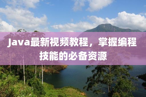 Java最新視頻教程，掌握編程技能的必備資源