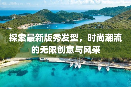 探索最新版秀發(fā)型，時(shí)尚潮流的無限創(chuàng)意與風(fēng)采