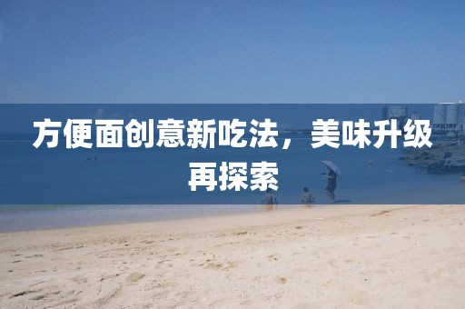 方便面創(chuàng)意新吃法，美味升級再探索
