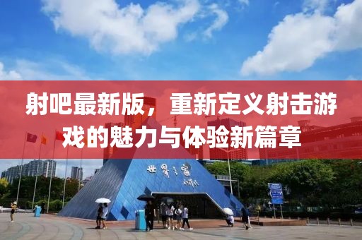 射吧最新版，重新定義射擊游戲的魅力與體驗(yàn)新篇章