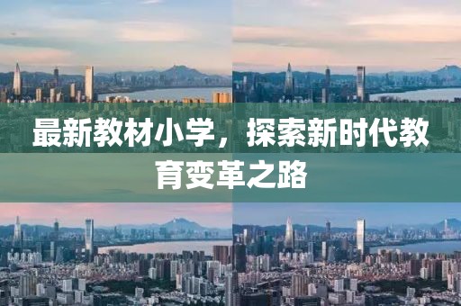 最新教材小學(xué)，探索新時代教育變革之路