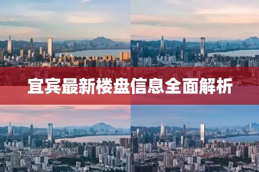 宜賓最新樓盤信息全面解析
