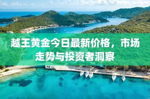 越王黃金今日最新價格，市場走勢與投資者洞察