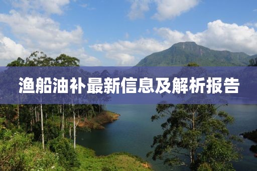 漁船油補(bǔ)最新信息及解析報(bào)告