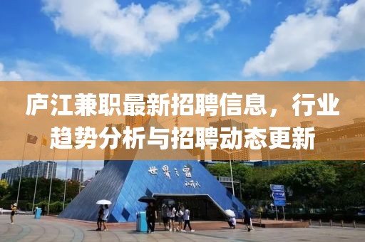 廬江兼職最新招聘信息，行業(yè)趨勢(shì)分析與招聘動(dòng)態(tài)更新