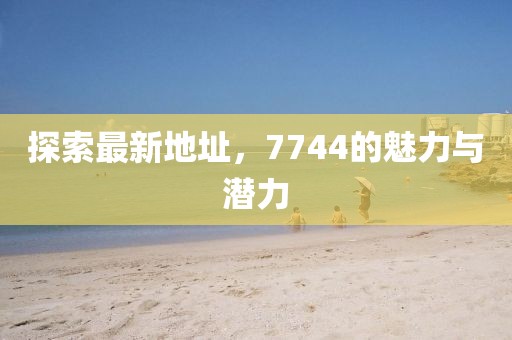 探索最新地址，7744的魅力與潛力