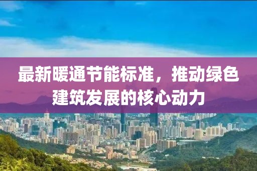 最新暖通節(jié)能標(biāo)準(zhǔn)，推動(dòng)綠色建筑發(fā)展的核心動(dòng)力