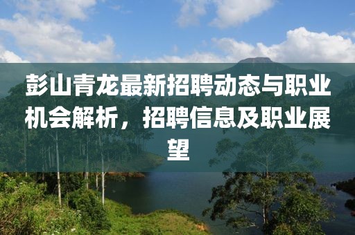 彭山青龍最新招聘動(dòng)態(tài)與職業(yè)機(jī)會(huì)解析，招聘信息及職業(yè)展望