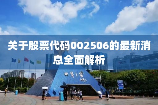 關(guān)于股票代碼002506的最新消息全面解析