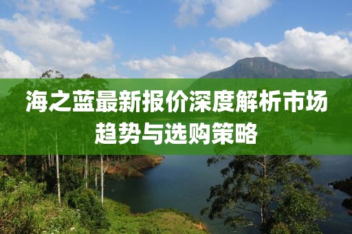 海之藍(lán)最新報價深度解析市場趨勢與選購策略