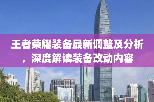 王者榮耀裝備最新調(diào)整及分析，深度解讀裝備改動(dòng)內(nèi)容