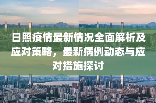 日照疫情最新情況全面解析及應(yīng)對(duì)策略，最新病例動(dòng)態(tài)與應(yīng)對(duì)措施探討