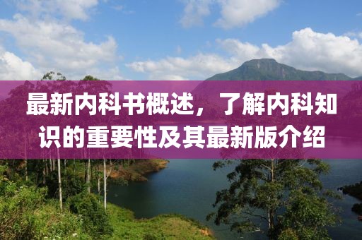 最新內(nèi)科書概述，了解內(nèi)科知識的重要性及其最新版介紹