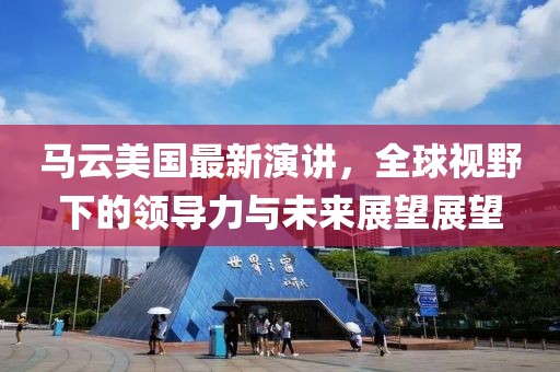 馬云美國最新演講，全球視野下的領(lǐng)導力與未來展望展望