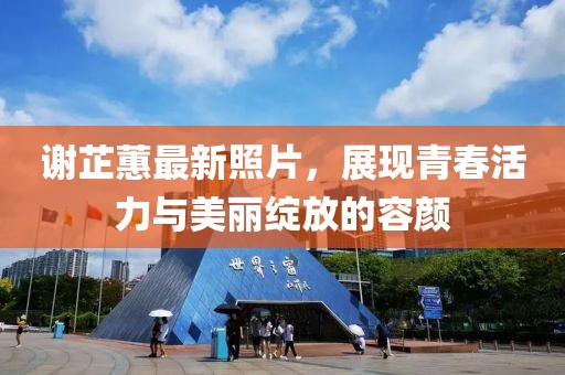 謝芷蕙最新照片，展現(xiàn)青春活力與美麗綻放的容顏