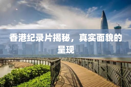 香港紀(jì)錄片揭秘，真實(shí)面貌的呈現(xiàn)