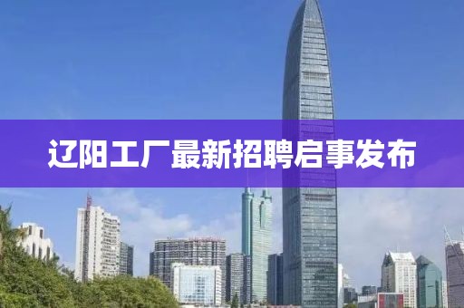 遼陽工廠最新招聘啟事發(fā)布