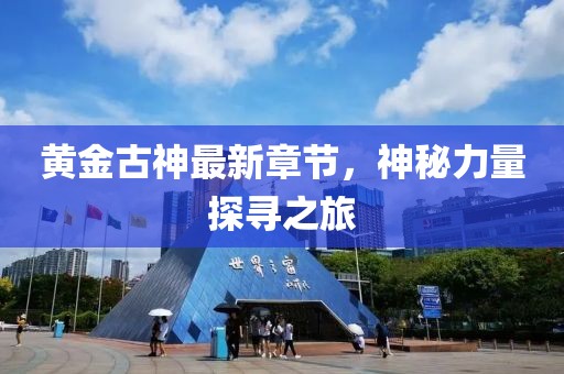 黃金古神最新章節(jié)，神秘力量探尋之旅