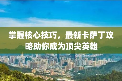 掌握核心技巧，最新卡薩丁攻略助你成為頂尖英雄