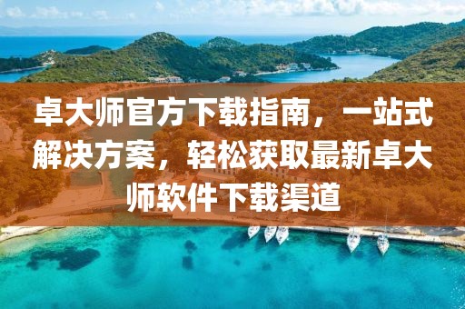 卓大師官方下載指南，一站式解決方案，輕松獲取最新卓大師軟件下載渠道