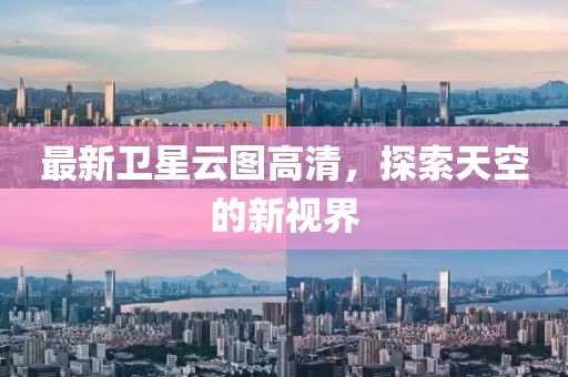 最新衛(wèi)星云圖高清，探索天空的新視界
