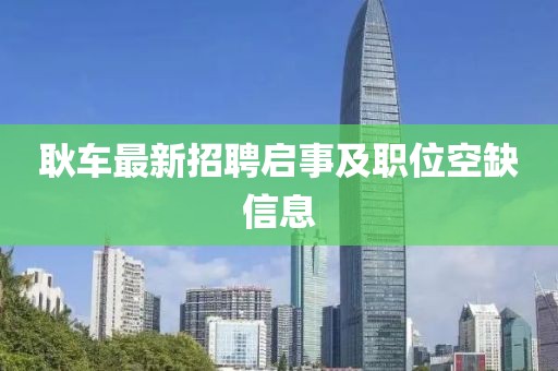 耿車最新招聘啟事及職位空缺信息