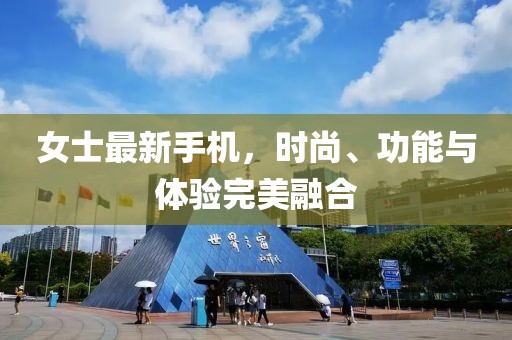 女士最新手機(jī)，時(shí)尚、功能與體驗(yàn)完美融合