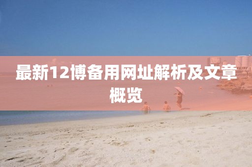 最新12博備用網(wǎng)址解析及文章概覽