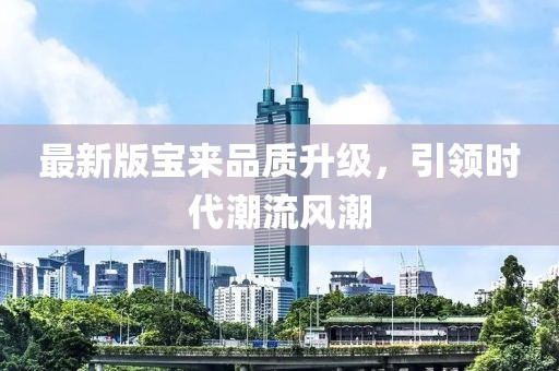 最新版寶來(lái)品質(zhì)升級(jí)，引領(lǐng)時(shí)代潮流風(fēng)潮