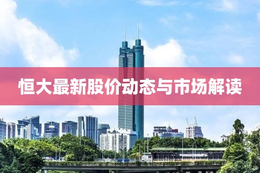 恒大最新股價(jià)動(dòng)態(tài)與市場(chǎng)解讀