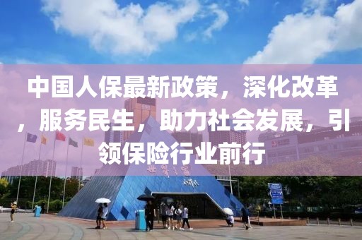 中國(guó)人保最新政策，深化改革，服務(wù)民生，助力社會(huì)發(fā)展，引領(lǐng)保險(xiǎn)行業(yè)前行