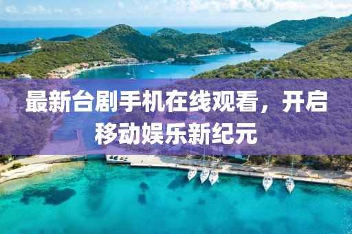 最新臺(tái)劇手機(jī)在線觀看，開啟移動(dòng)娛樂(lè)新紀(jì)元
