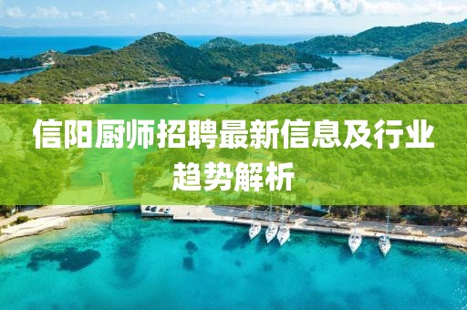 信陽(yáng)廚師招聘最新信息及行業(yè)趨勢(shì)解析