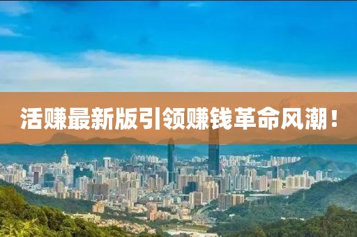 活賺最新版引領(lǐng)賺錢(qián)革命風(fēng)潮！