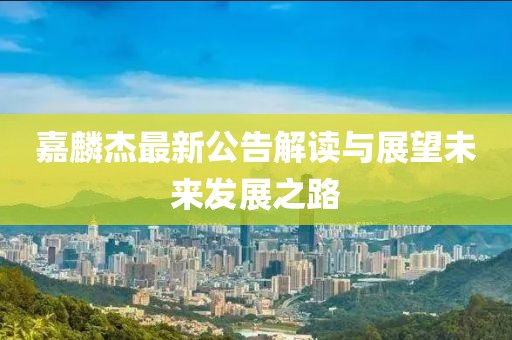 嘉麟杰最新公告解讀與展望未來(lái)發(fā)展之路