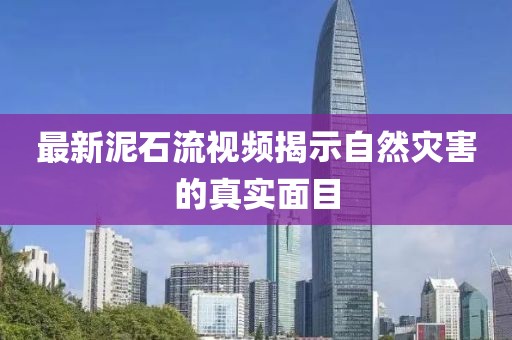 最新泥石流視頻揭示自然災(zāi)害的真實(shí)面目