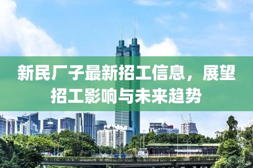 新民廠子最新招工信息，展望招工影響與未來(lái)趨勢(shì)