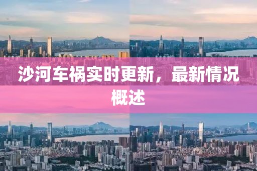 沙河車禍實時更新，最新情況概述
