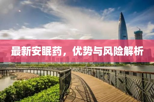最新安眠藥，優(yōu)勢與風險解析